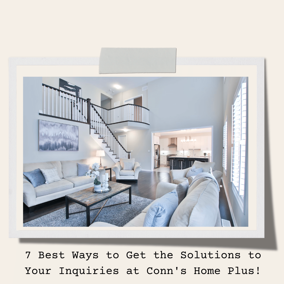 7 Best Ways to Get the Solutions to Your Inquiries at Conn's Home Plus!